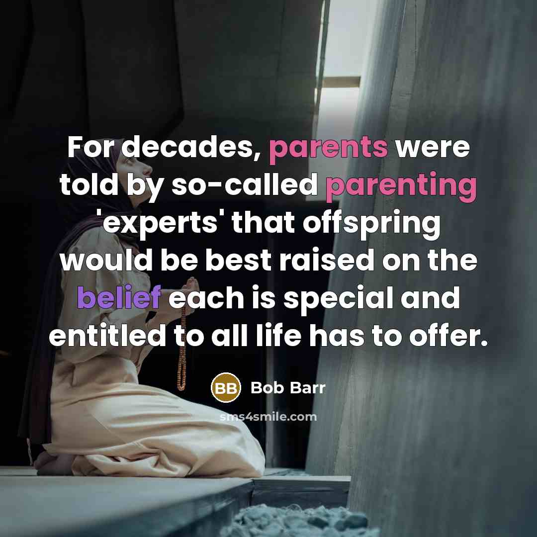 “For decades, parents were told by so-called parenting 'experts' that offspring would be best raised on the belief each is special and entitled to all life has to offer.” quote by Bob Barr