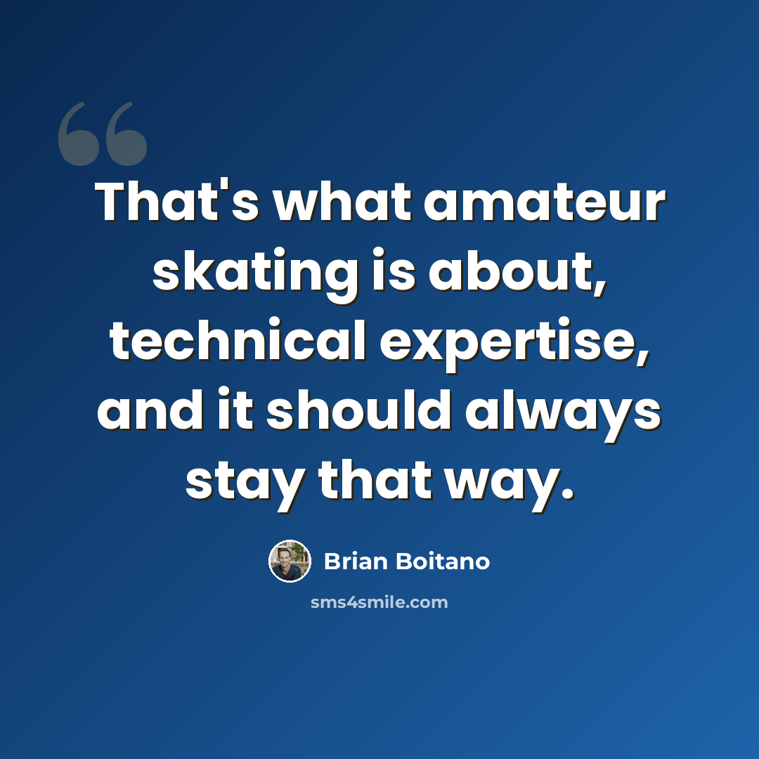 “That's what amateur skating is about, technical expertise, and it should always stay that way.” quote by Brian Boitano
