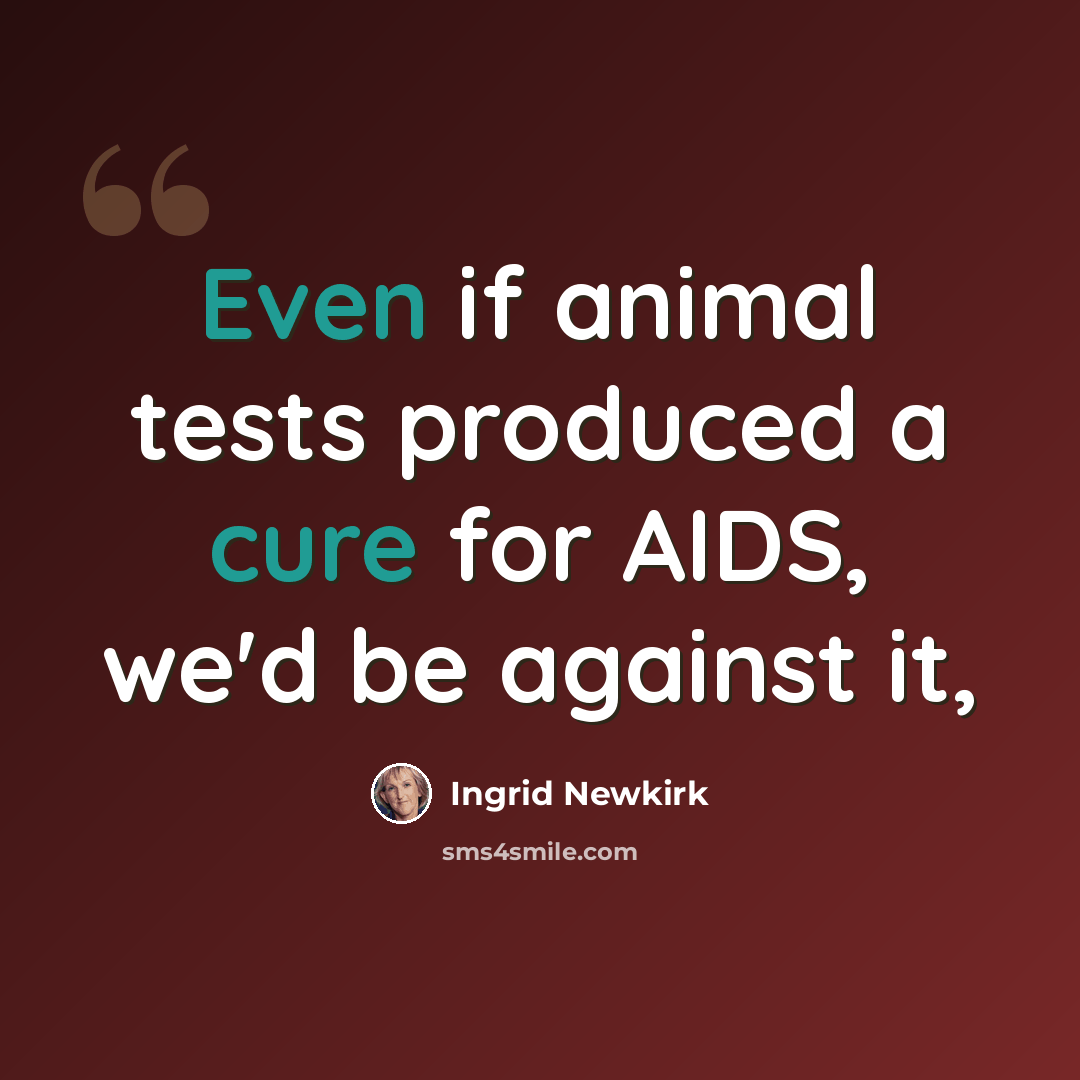 “Even if animal tests produced a cure for AIDS, we'd be against it,” quote by Ingrid Newkirk