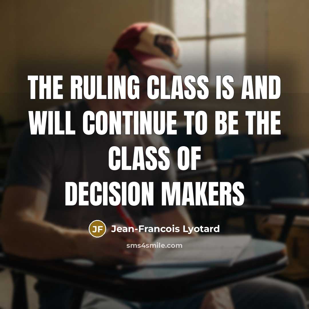 “The ruling class is and will continue to be the class of decision makers” quote by Jean-Francois Lyotard