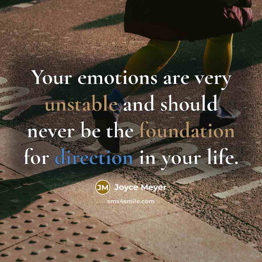 “Your emotions are very unstable and should never be the foundation for direction in your life.” quote by Joyce Meyer