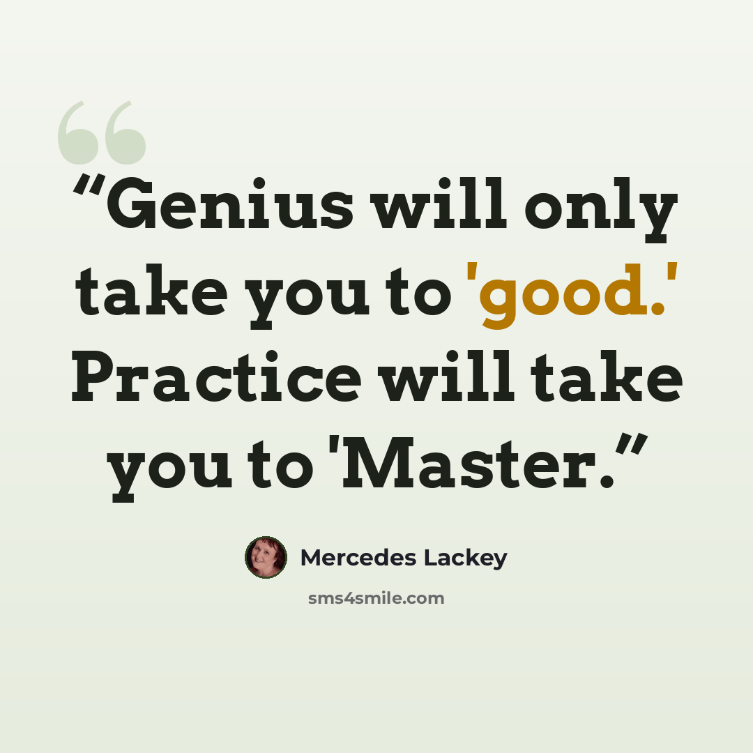 “Genius will only take you to 'good.' Practice will take you to 'Master.” quote by Mercedes Lackey