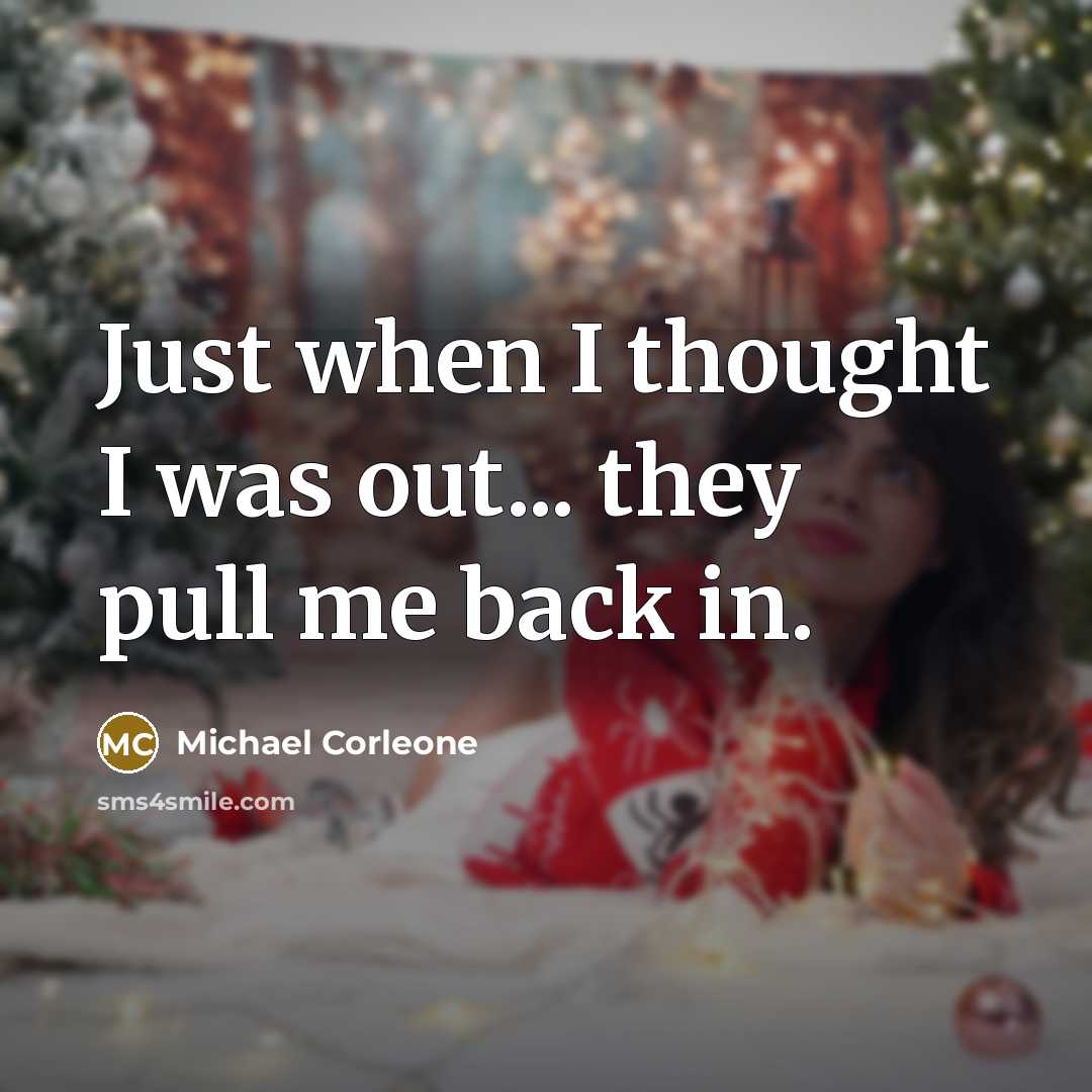 “Just when I thought I was out... they pull me back in.” quote by Michael Corleone