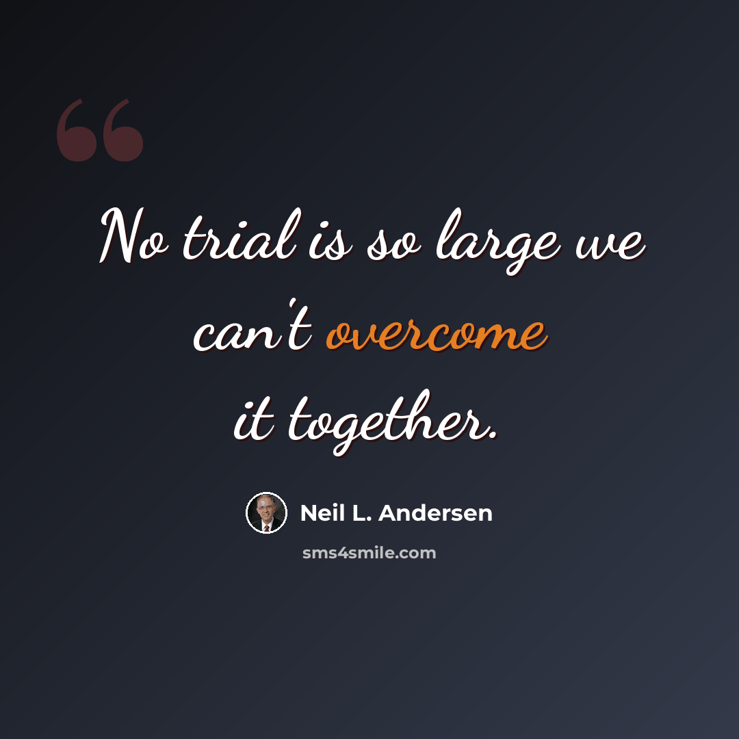 “No trial is so large we can't overcome it together.” quote by Neil L. Andersen