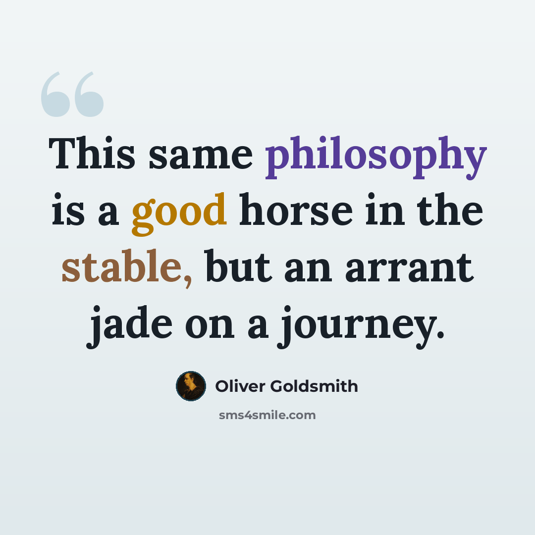 “This same philosophy is a good horse in the stable, but an arrant jade on a journey.” quote by Oliver Goldsmith