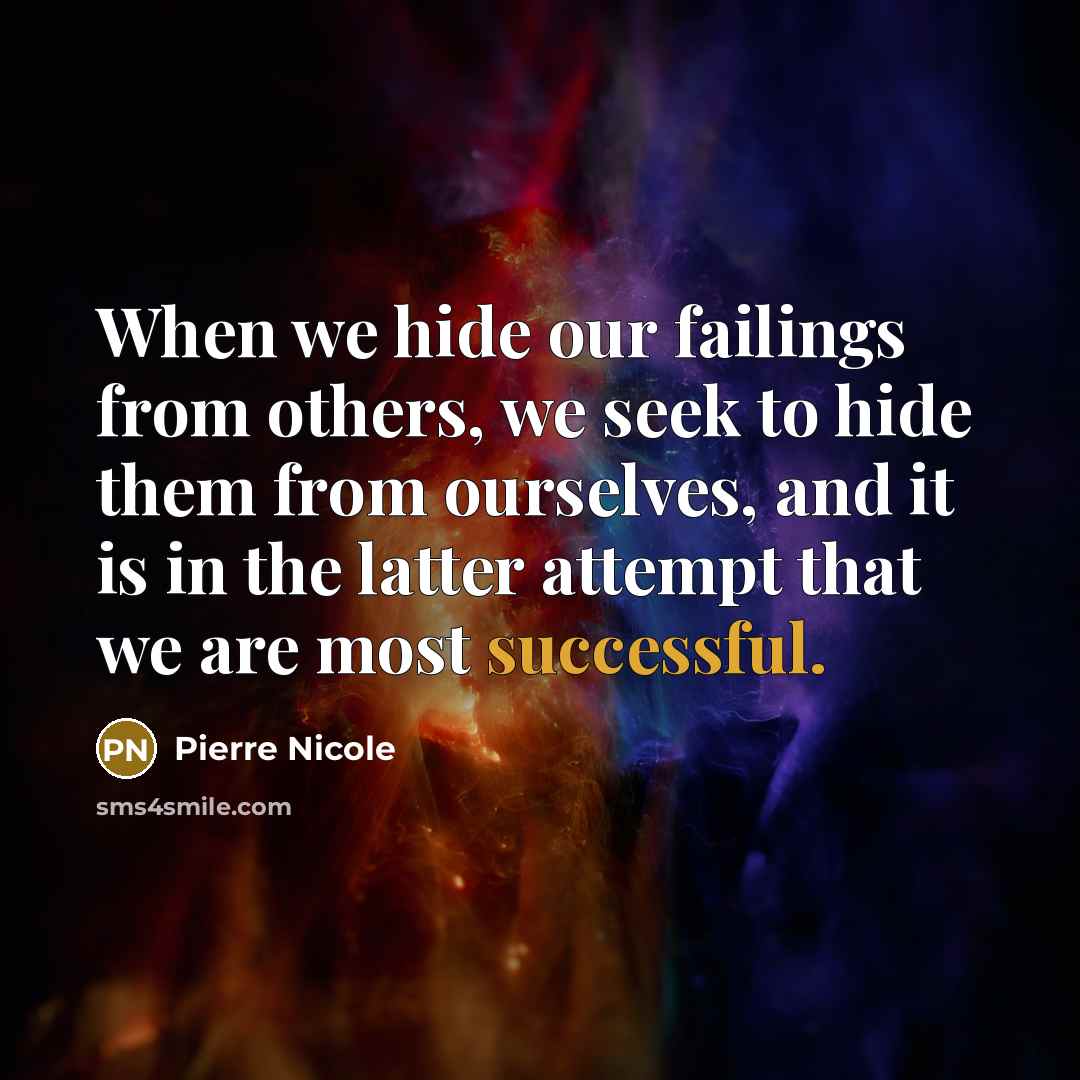 “When we hide our failings from others, we seek to hide them from ourselves, and it is in the latter attempt that we are most successful.” quote by Pierre Nicole