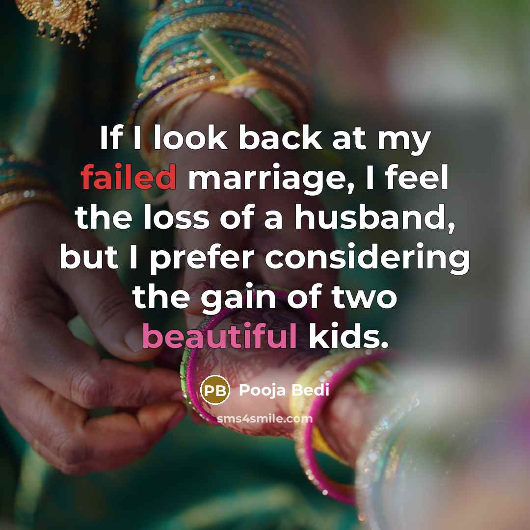 “If I look back at my failed marriage, I feel the loss of a husband, but I prefer considering the gain of two beautiful kids.” quote by Pooja Bedi