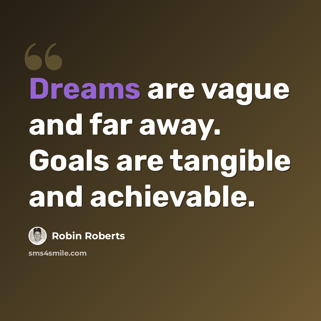 “Dreams are vague and far away. Goals are tangible and achievable.” quote by Robin Roberts