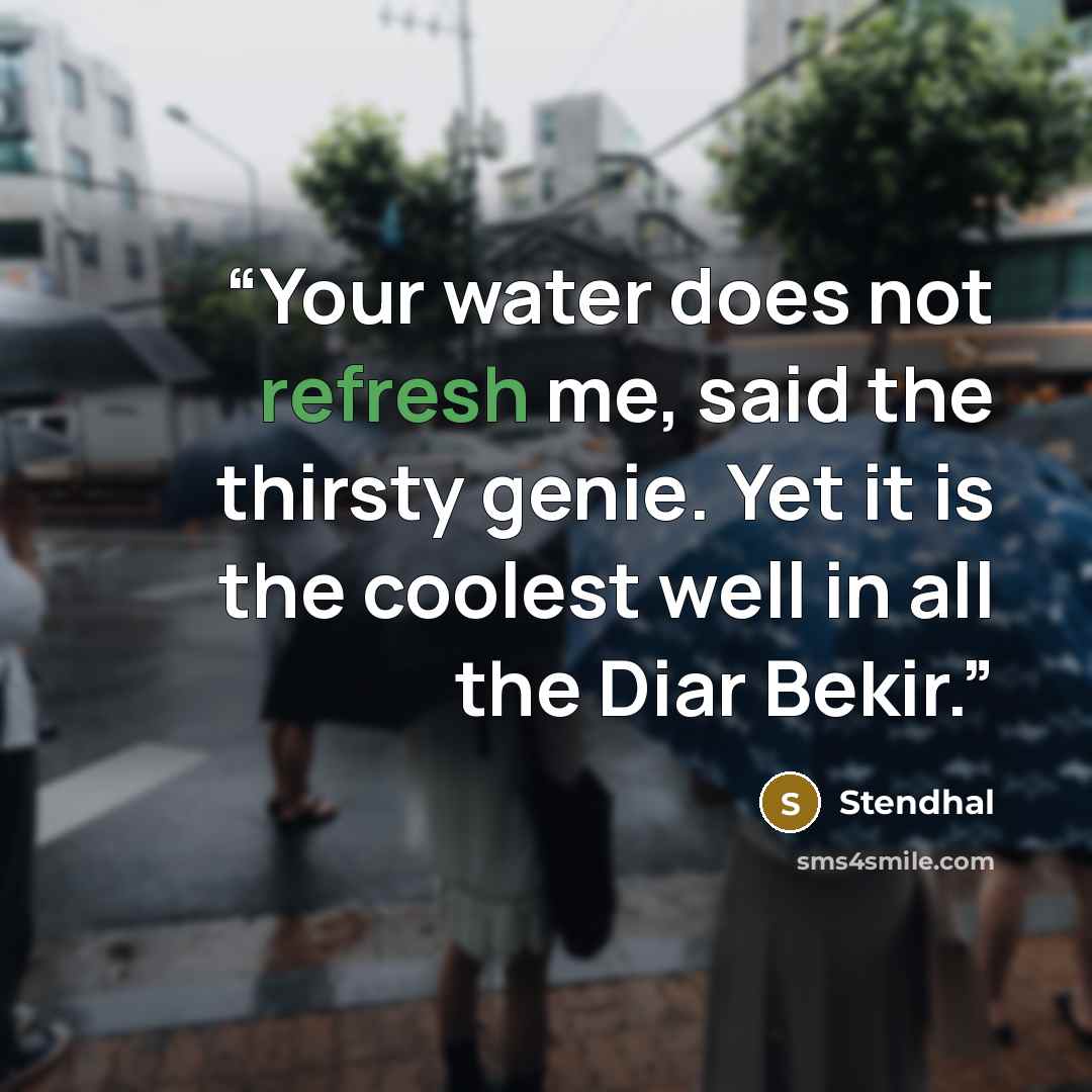 “Your water does not refresh me, said the thirsty genie. Yet it is the coolest well in all the Diar Bekir.” quote by Stendhal