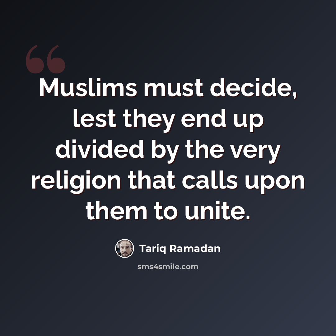 “Muslims must decide, lest they end up divided by the very religion that calls upon them to unite.” quote by Tariq Ramadan