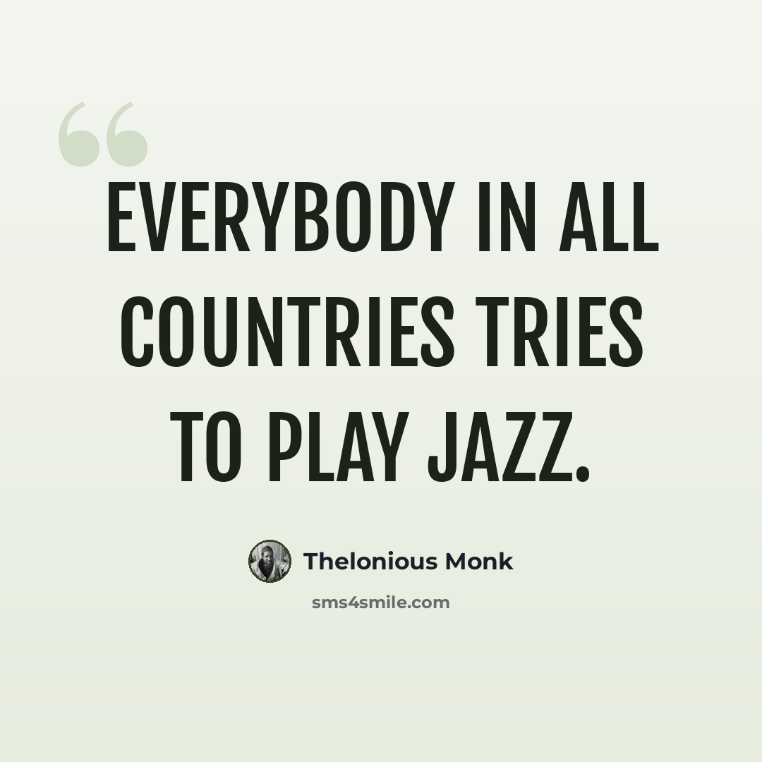 “Everybody in all countries tries to play jazz.” quote by Thelonious Monk