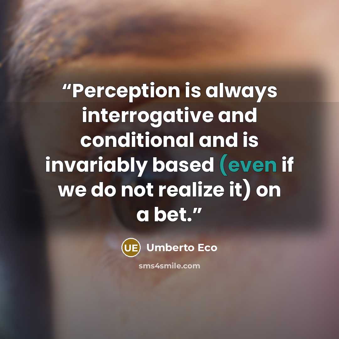 “Perception is always interrogative and conditional and is invariably based (even if we do not realize it) on a bet.” quote by Umberto Eco