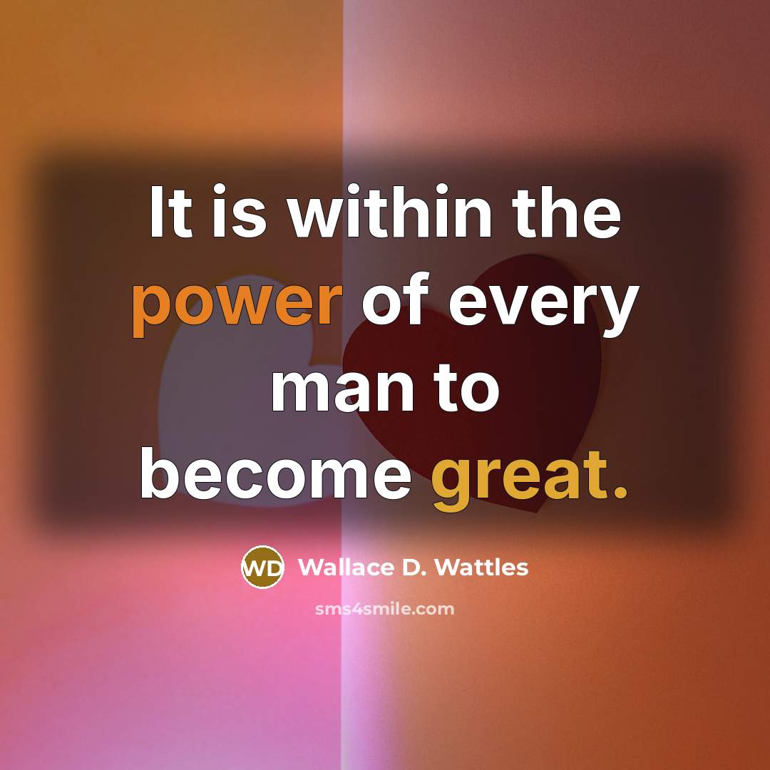 “It is within the power of every man to become great.” quote by Wallace D. Wattles