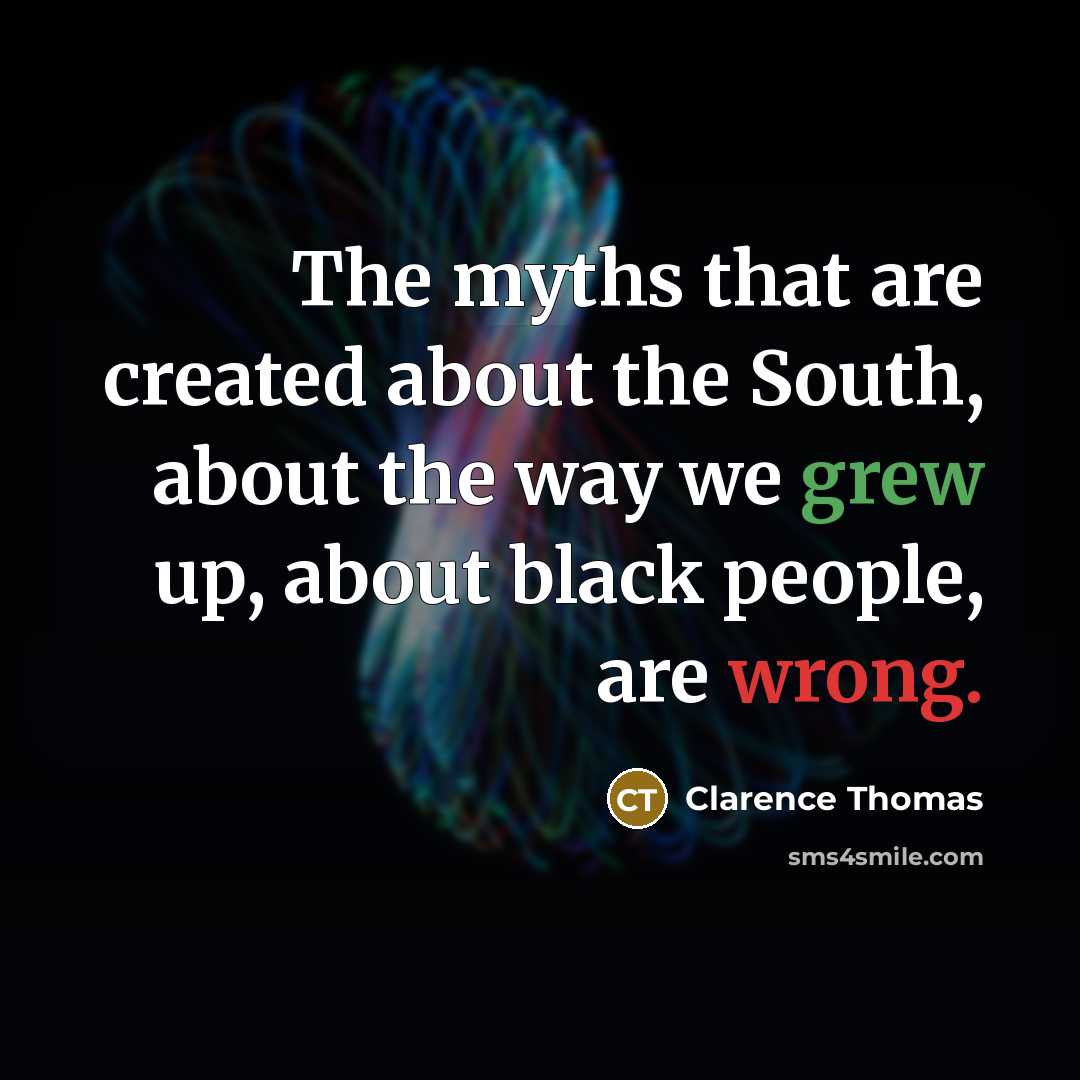 “The myths that are created about the South, about the way we grew up, about black people, are wrong.” quote by Clarence Thomas