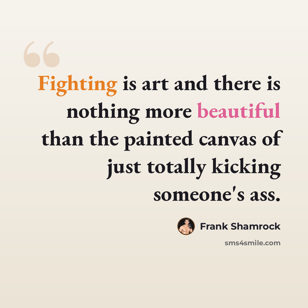 “Fighting is art and there is nothing more beautiful than the painted canvas of just totally kicking someone's ass.” quote by Frank Shamrock