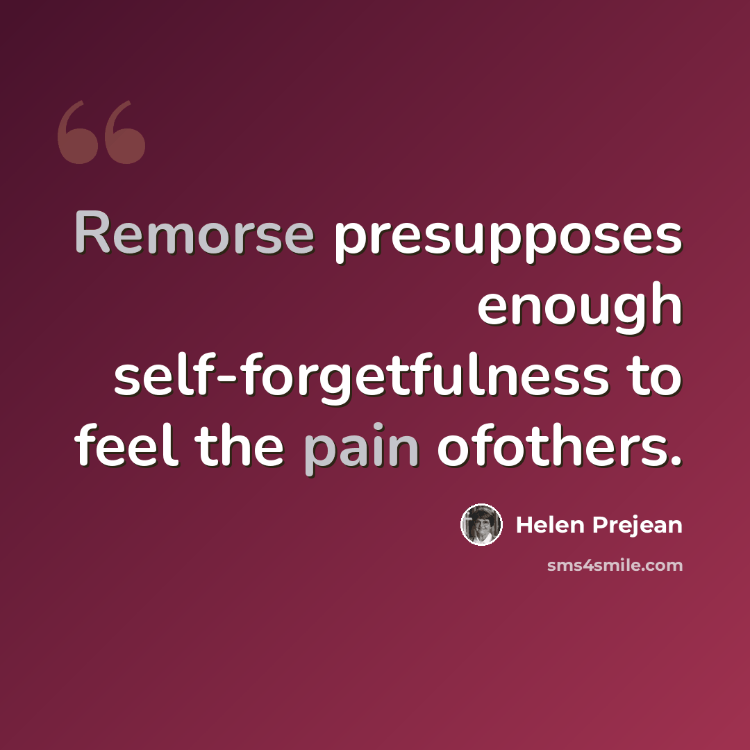 “Remorse presupposes enough self-forgetfulness to feel the pain ofothers.” quote by Helen Prejean