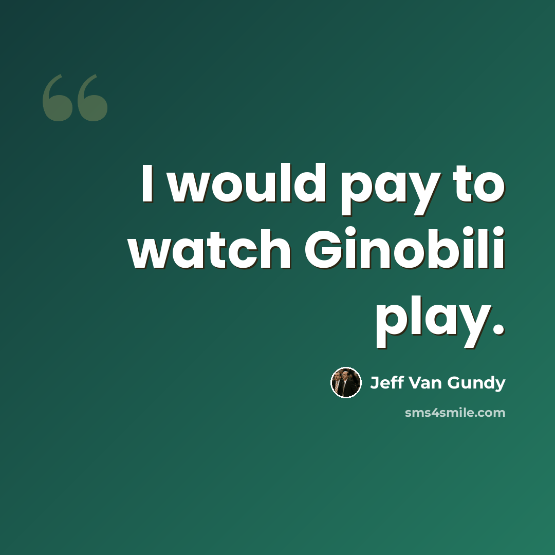 “I would pay to watch Ginobili play.” quote by Jeff Van Gundy