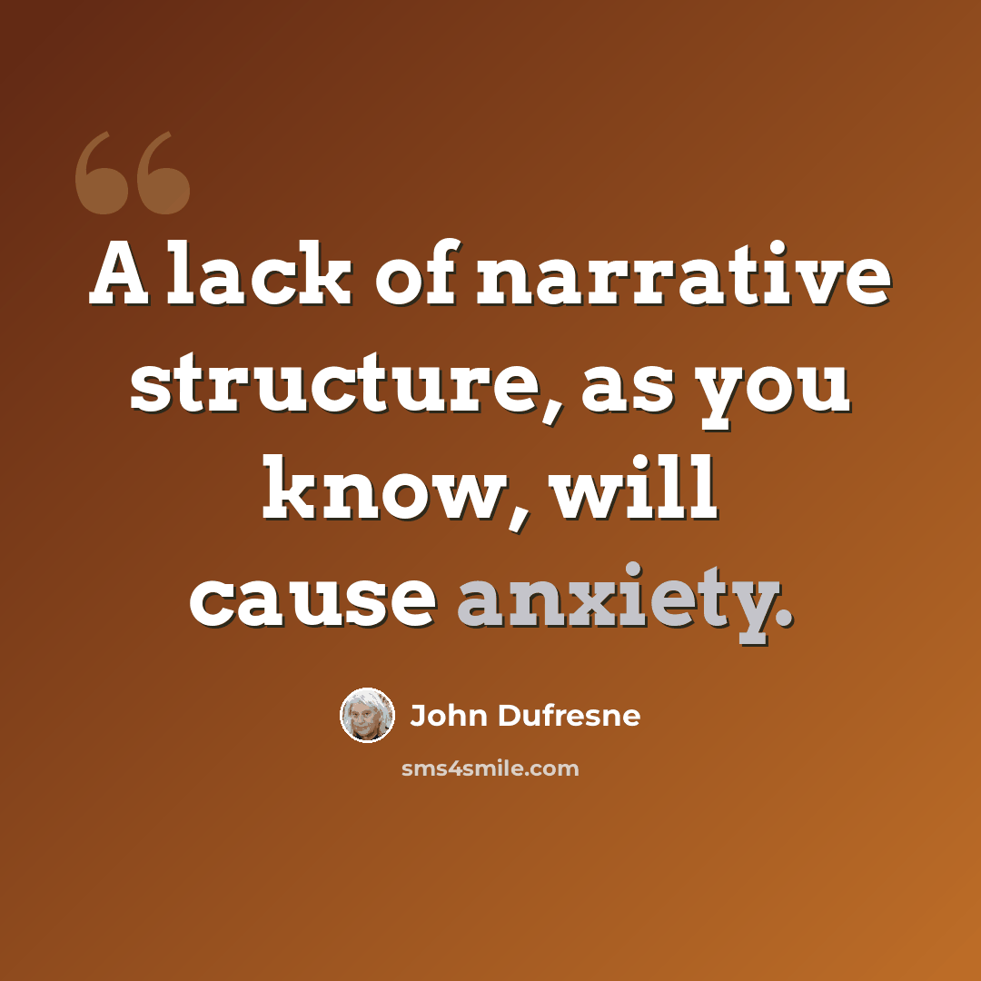 “A lack of narrative structure, as you know, will cause anxiety.” quote by John Dufresne
