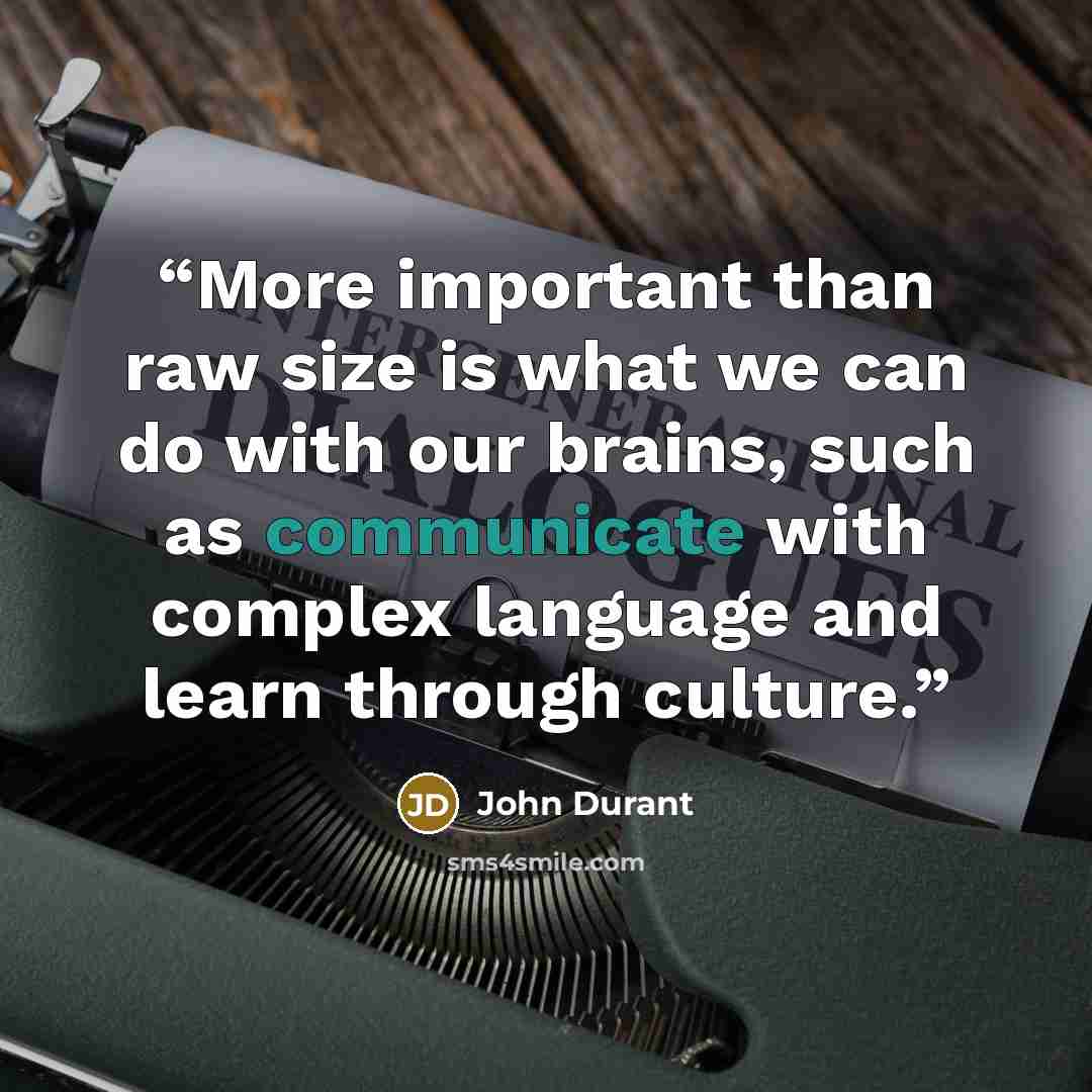 “More important than raw size is what we can do with our brains, such as communicate with complex language and learn through culture.” quote by John Durant