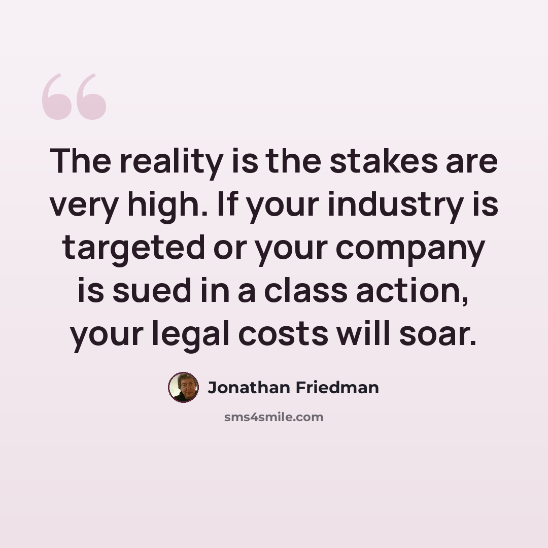 “The reality is the stakes are very high. If your industry is targeted or your company is sued in a class action, your legal costs will soar.” quote by Jonathan Friedman