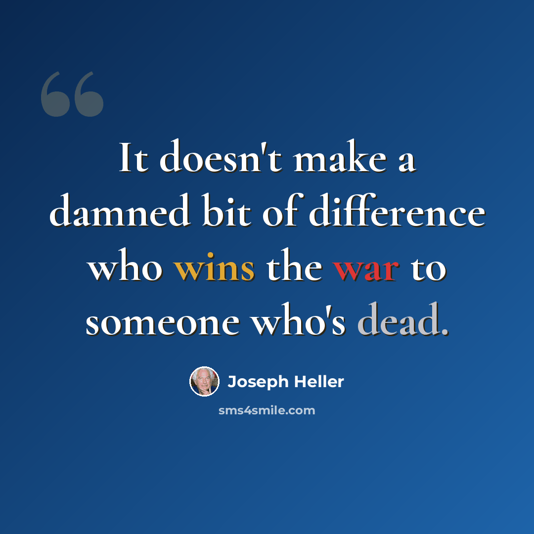 “It doesn't make a damned bit of difference who wins the war to someone who's dead.” quote by Joseph Heller