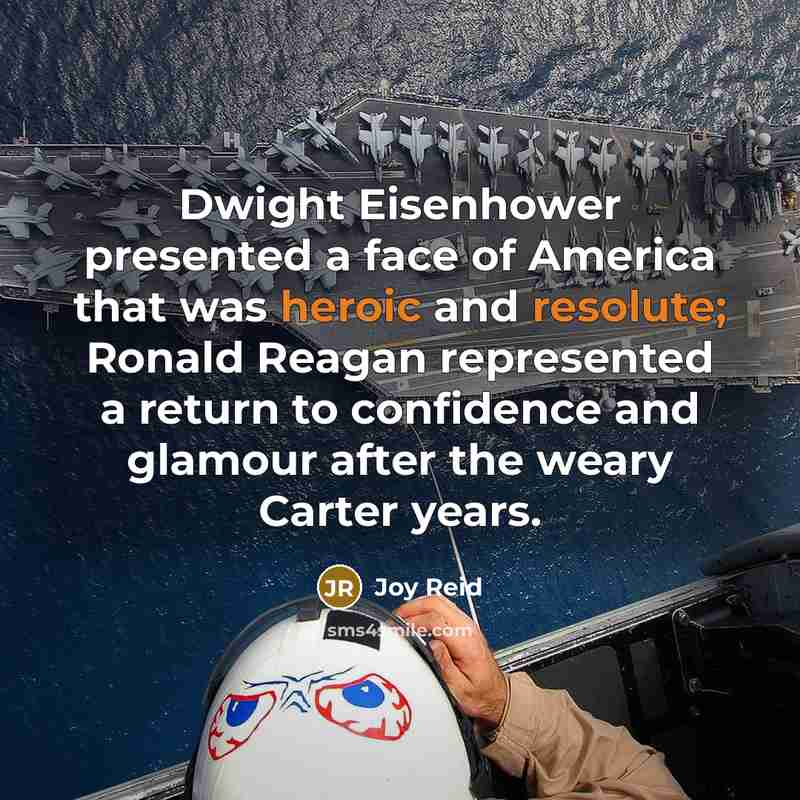 “Dwight Eisenhower presented a face of America that was heroic and resolute; Ronald Reagan represented a return to confidence and glamour after the weary Carter years.” quote by Joy Reid
