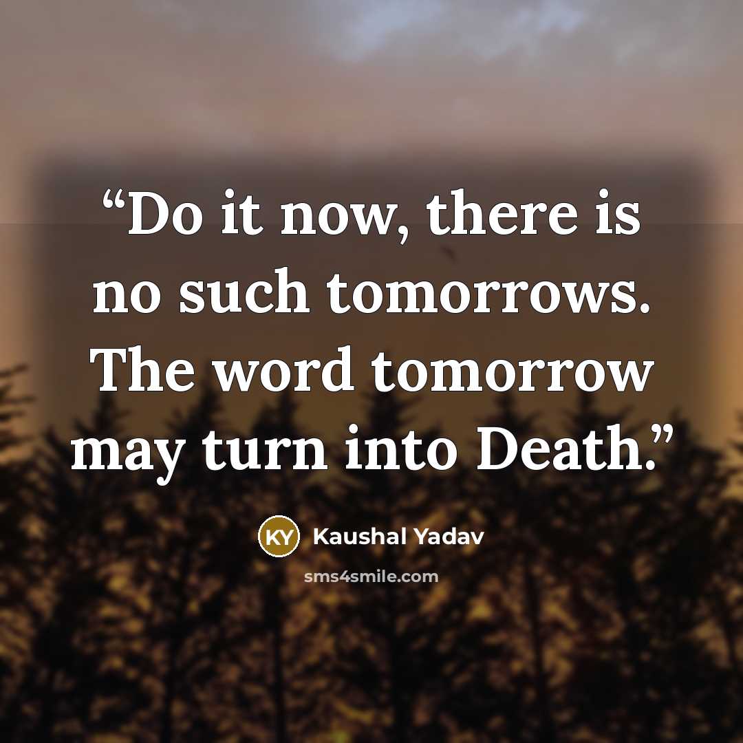 “Do it now, there is no such tomorrows. The word tomorrow may turn into Death.” quote by Kaushal Yadav