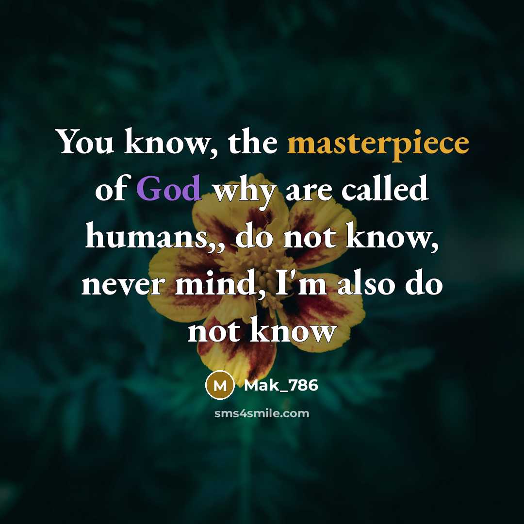 “You know, the masterpiece of God why are called humans,, do not know, never mind, I'm also do not know” quote by Mak_786