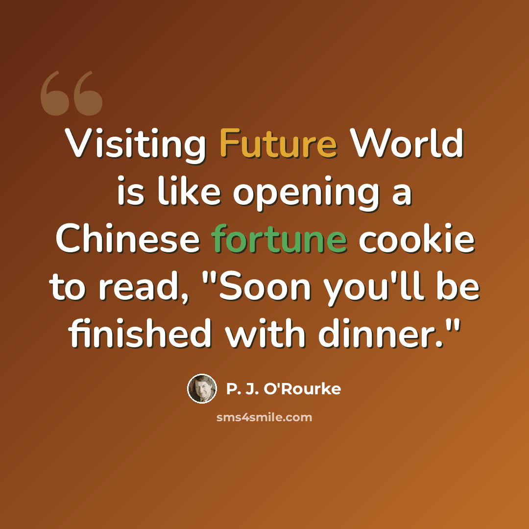 “Visiting Future World is like opening a Chinese fortune cookie to read, "Soon you'll be finished with dinner."” quote by P. J. O'Rourke