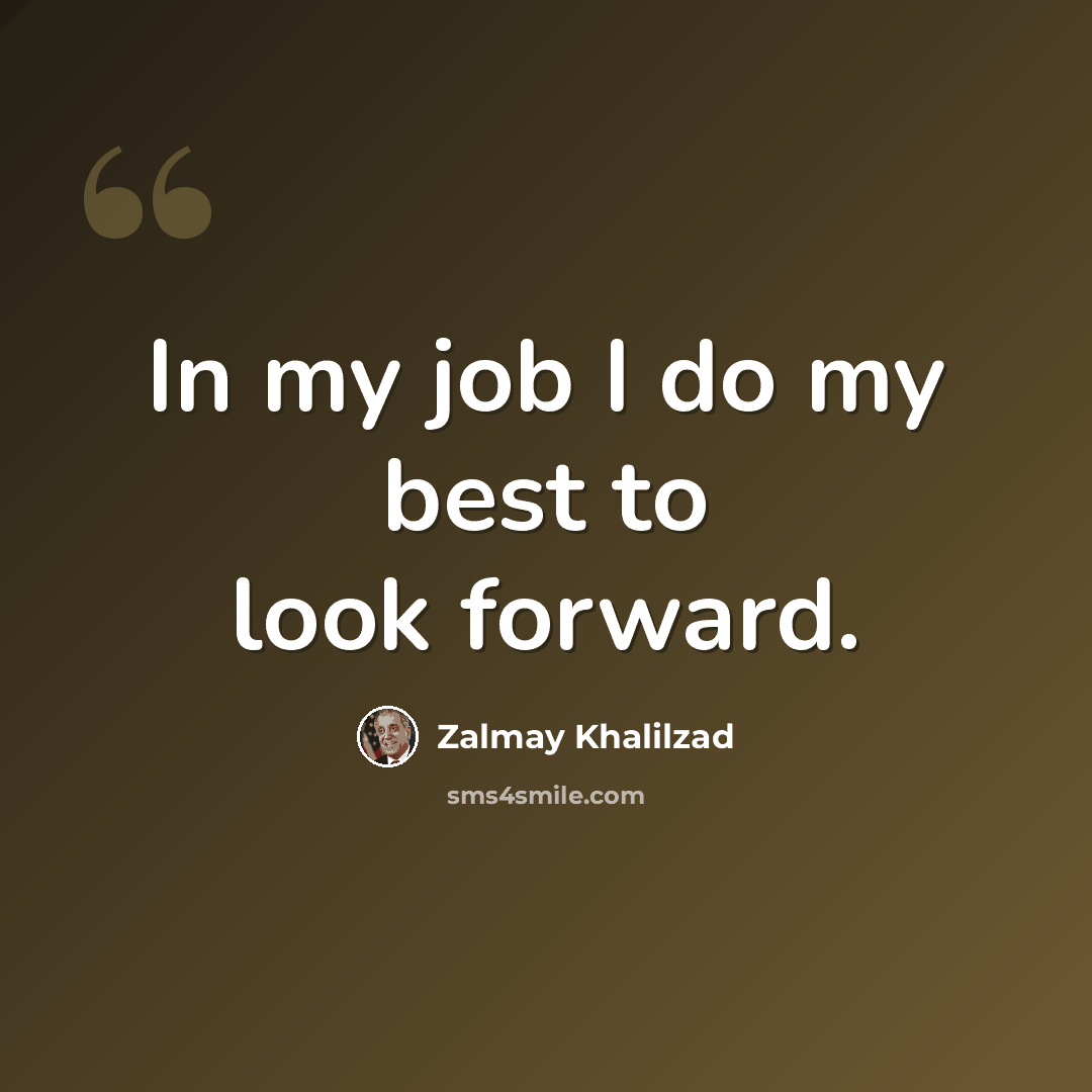 “In my job I do my best to look forward.” quote by Zalmay Khalilzad