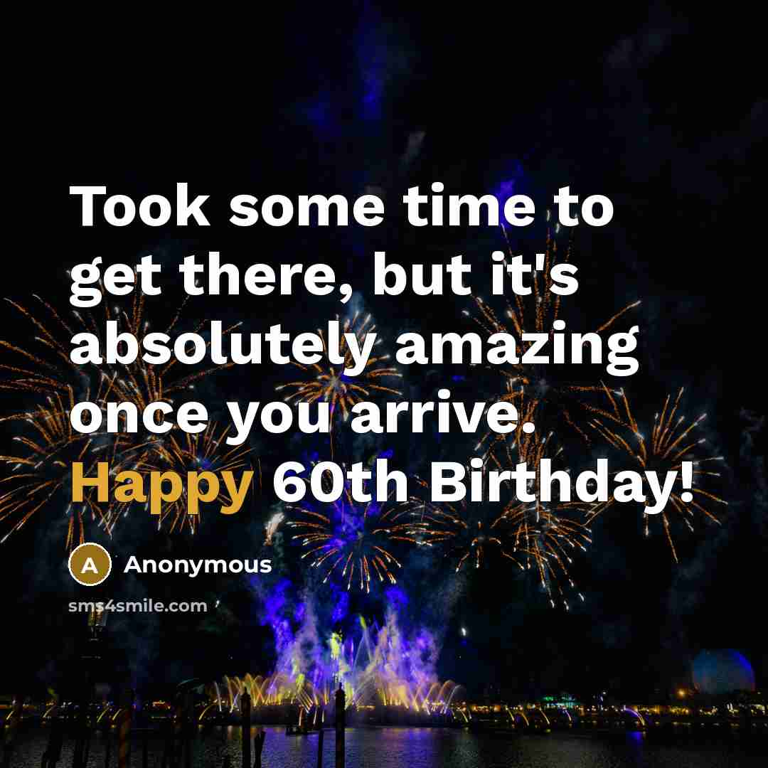 “Took some time to get there, but it's absolutely amazing once you arrive. Happy 60th Birthday!” quote by Anonymous