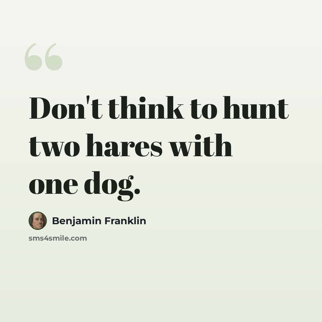 “Don't think to hunt two hares with one dog.” quote by Benjamin Franklin