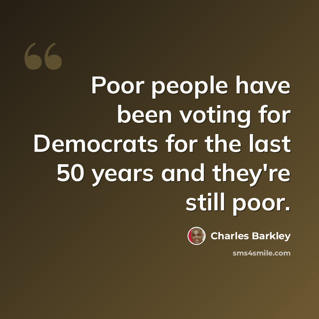 “Poor people have been voting for Democrats for the last 50 years and they're still poor.” quote by Charles Barkley