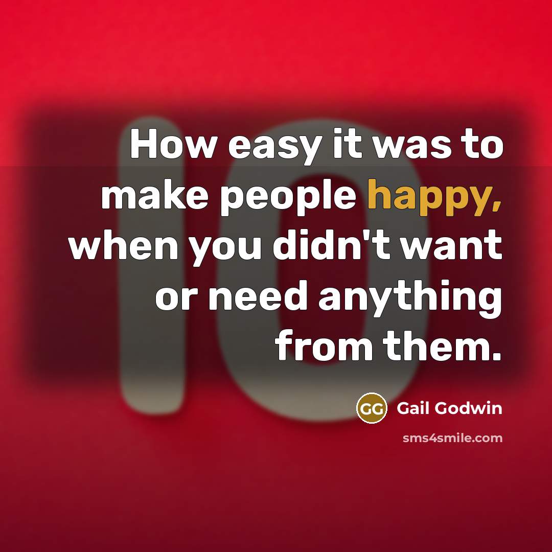 “How easy it was to make people happy, when you didn't want or need anything from them.” quote by Gail Godwin