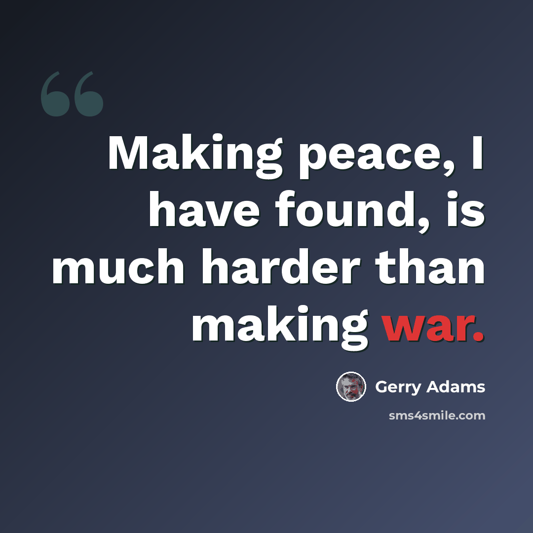 “Making peace, I have found, is much harder than making war.” quote by Gerry Adams