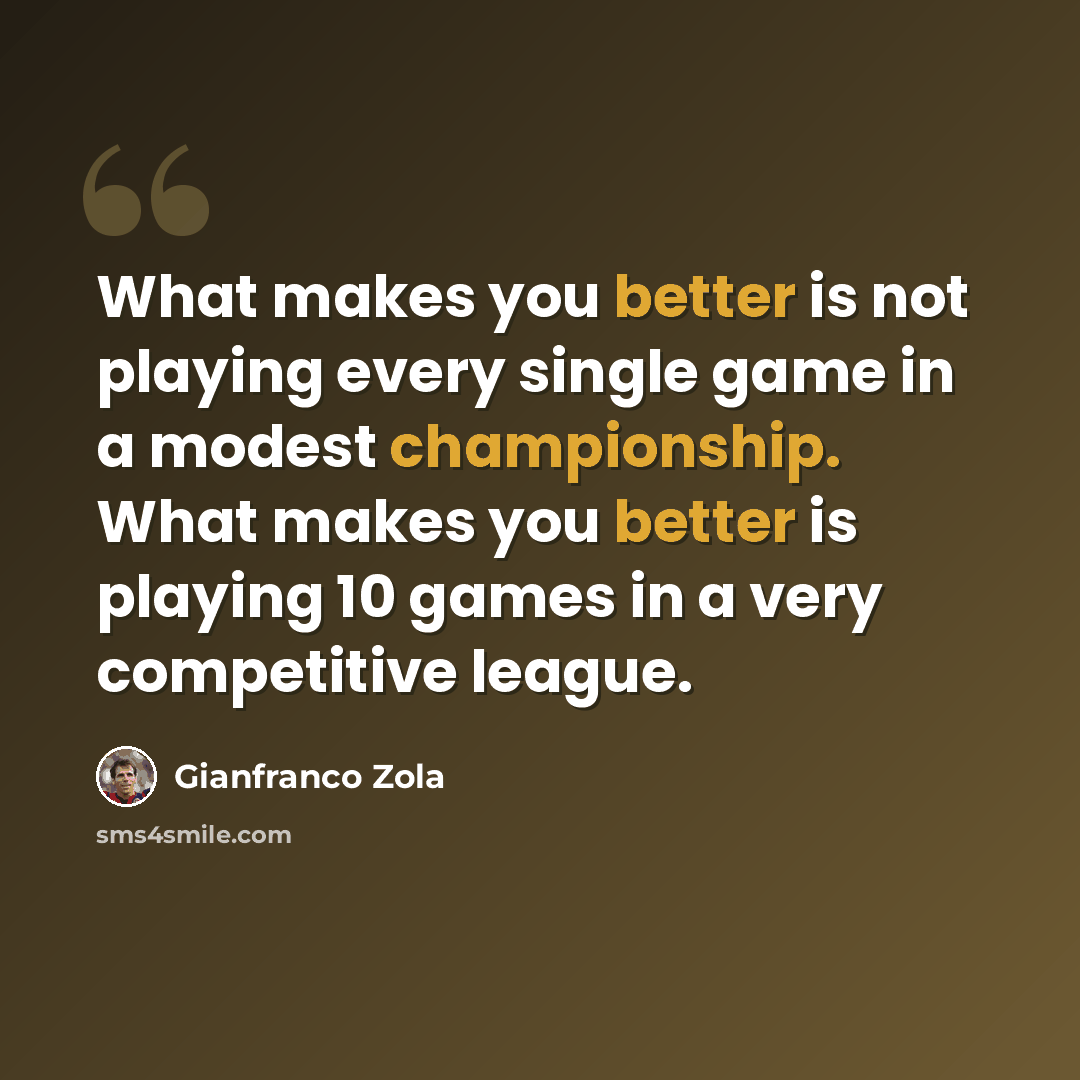 “What makes you better is not playing every single game in a modest championship. What makes you better is playing 10 games in a very competitive league.” quote by Gianfranco Zola