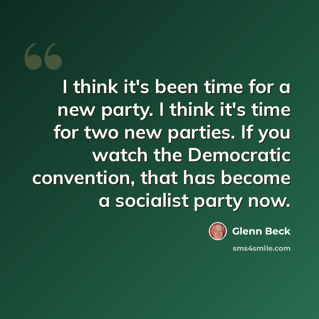 “I think it's been time for a new party. I think it's time for two new parties. If you watch the Democratic convention, that has become a socialist party now.” quote by Glenn Beck