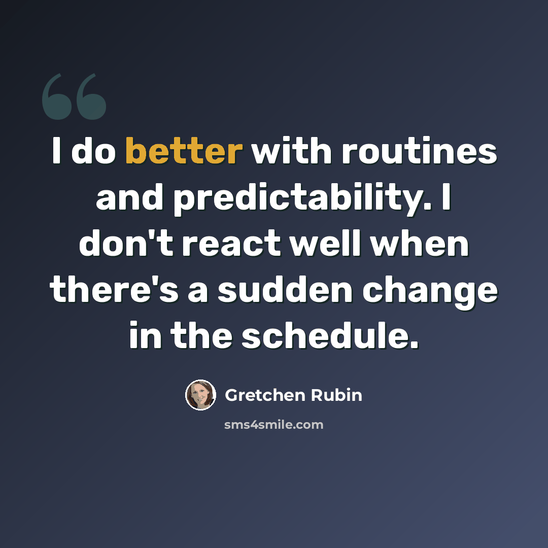 “I do better with routines and predictability. I don't react well when there's a sudden change in the schedule.” quote by Gretchen Rubin