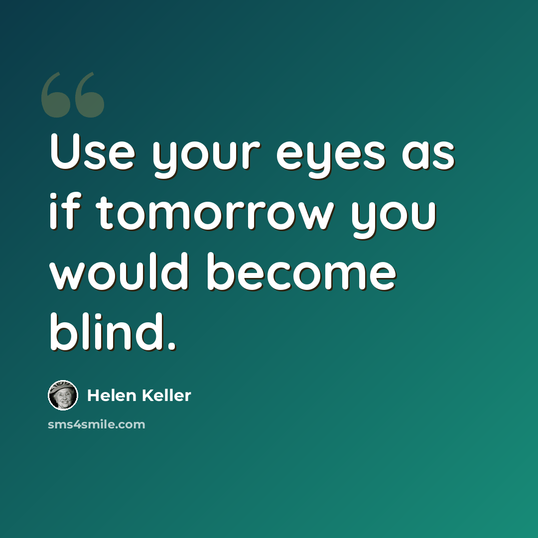 “Use your eyes as if tomorrow you would become blind.” quote by Helen Keller