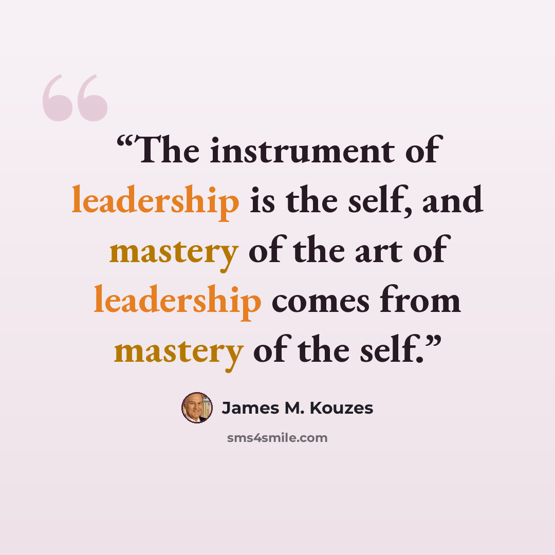 “The instrument of leadership is the self, and mastery of the art of leadership comes from mastery of the self.” quote by James M. Kouzes