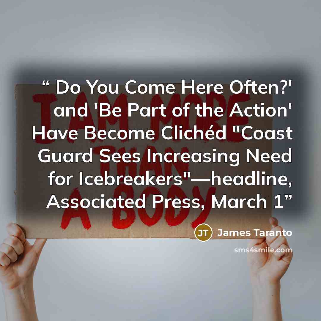 “Do You Come Here Often?' and 'Be Part of the Action' Have Become Clichéd "Coast Guard Sees Increasing Need for Icebreakers"—headline, Associated Press, March 1” quote by James Taranto