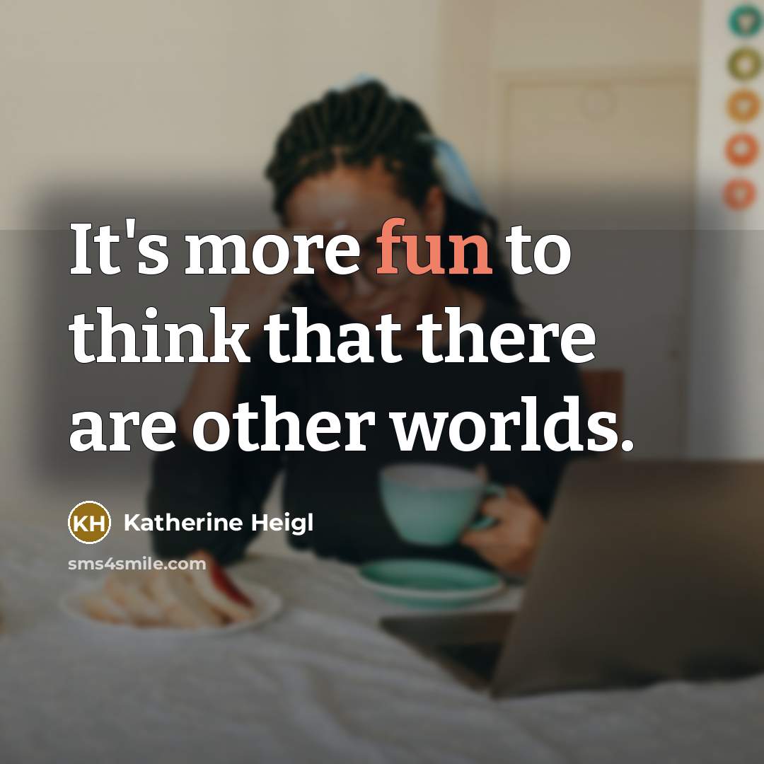 “It's more fun to think that there are other worlds.” quote by Katherine Heigl