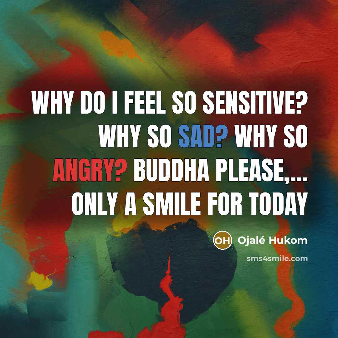 “Why do I feel so Sensitive? Why so Sad? Why so Angry? Buddha please,... only a smile for today” quote by Ojalé Hukom