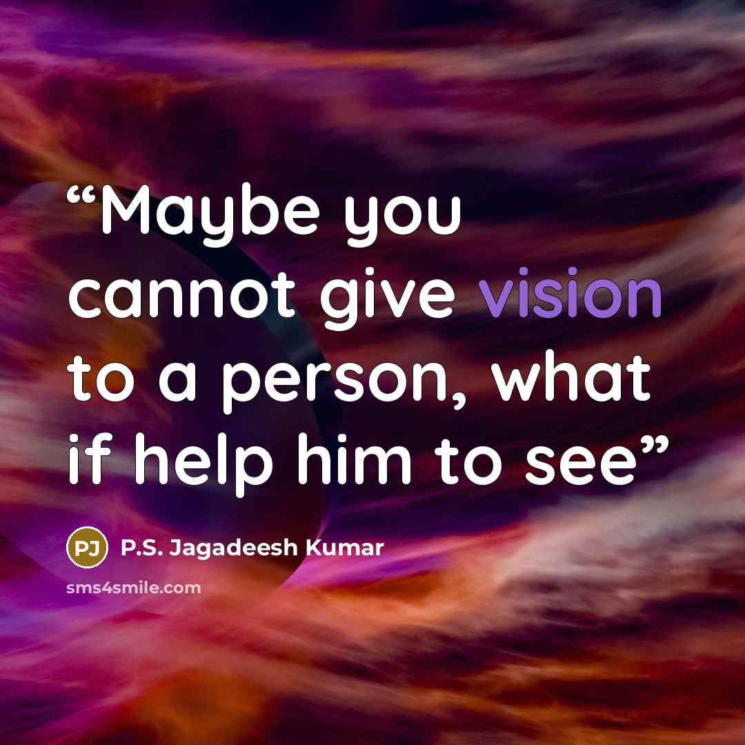 “Maybe you cannot give vision to a person, what if help him to see” quote by P.S. Jagadeesh Kumar