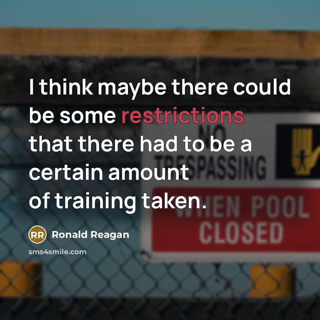 “I think maybe there could be some restrictions that there had to be a certain amount of training taken.” quote by Ronald Reagan