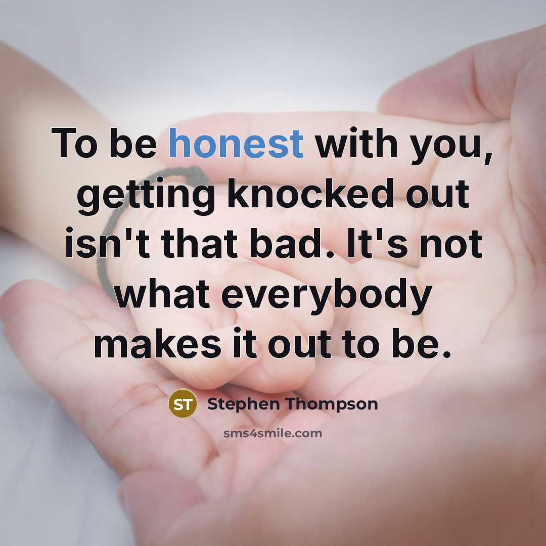 “To be honest with you, getting knocked out isn't that bad. It's not what everybody makes it out to be.” quote by Stephen Thompson
