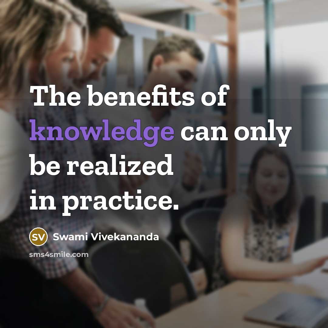 “The benefits of knowledge can only be realized in practice.” quote by Swami Vivekananda