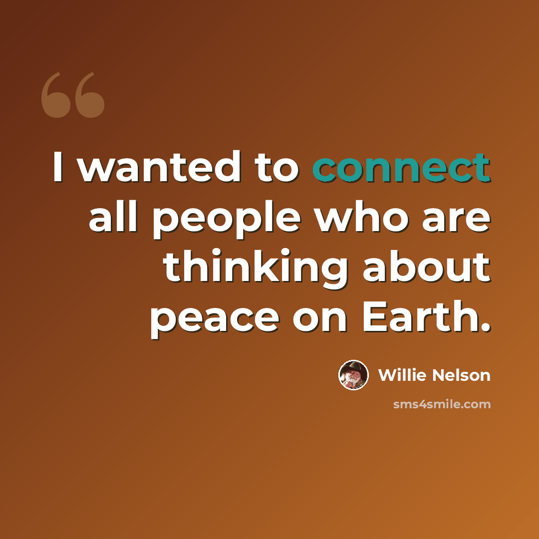 “I wanted to connect all people who are thinking about peace on Earth.” quote by Willie Nelson