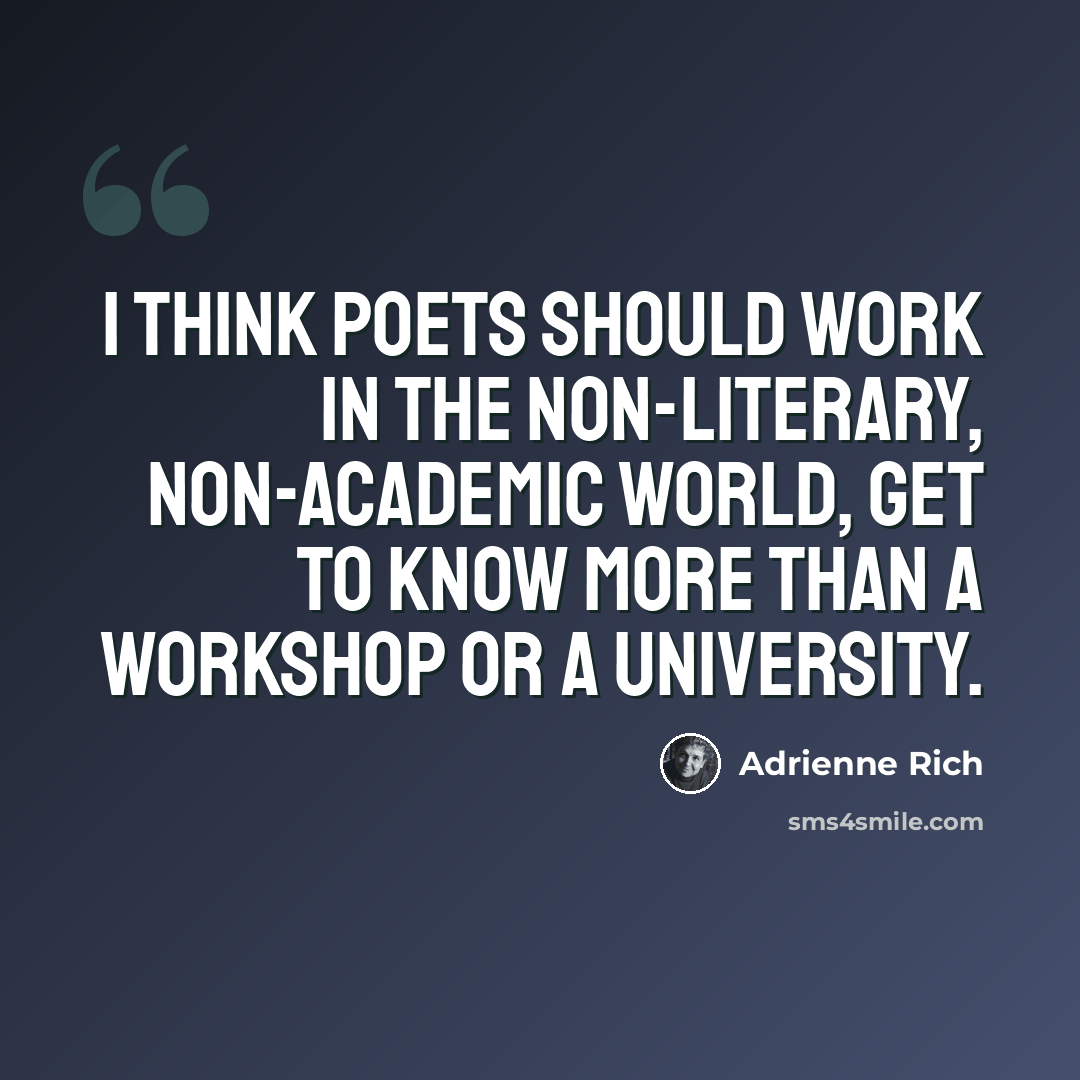 “I think poets should work in the non-literary, non-academic world, get to know more than a workshop or a university.” quote by Adrienne Rich