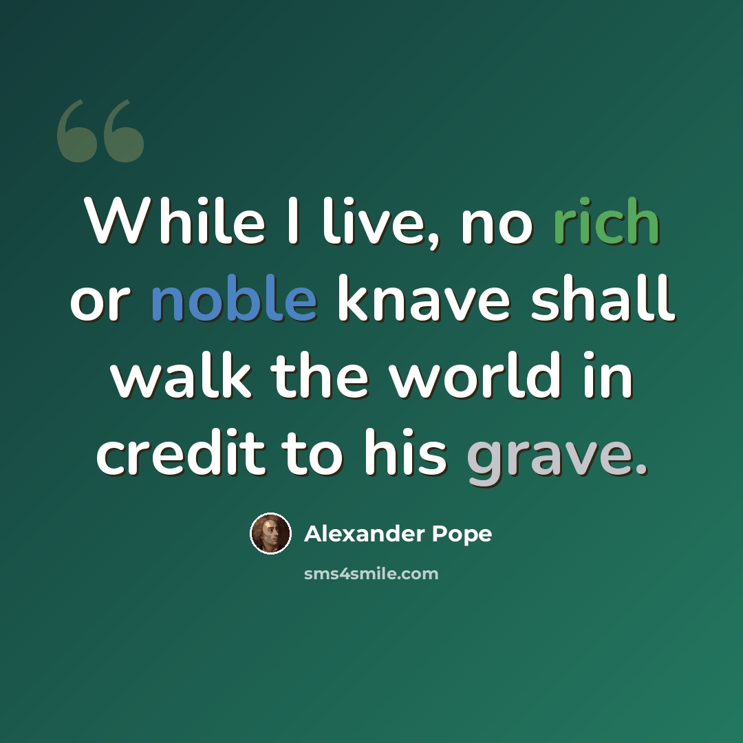 “While I live, no rich or noble knave shall walk the world in credit to his grave.” quote by Alexander Pope